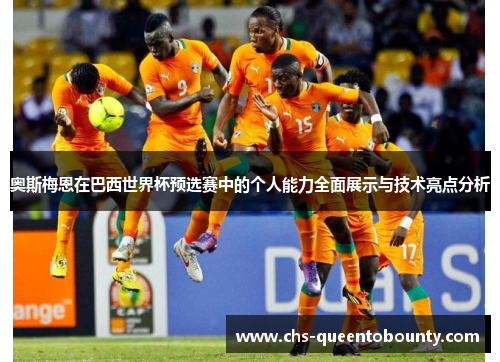 奥斯梅恩在巴西世界杯预选赛中的个人能力全面展示与技术亮点分析