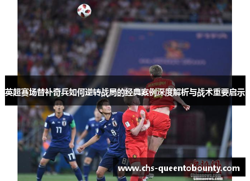 英超赛场替补奇兵如何逆转战局的经典案例深度解析与战术重要启示