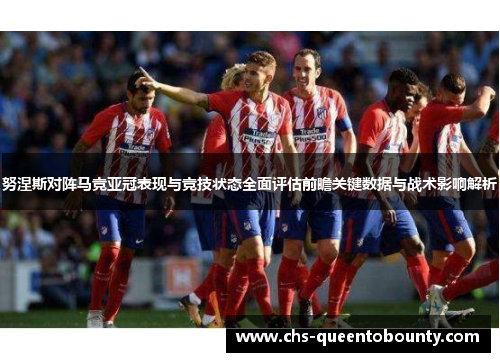 努涅斯对阵马竞亚冠表现与竞技状态全面评估前瞻关键数据与战术影响解析