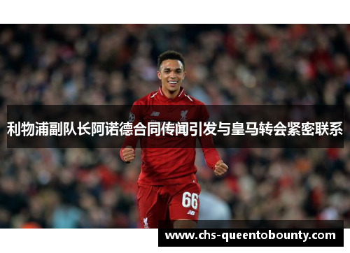 利物浦副队长阿诺德合同传闻引发与皇马转会紧密联系