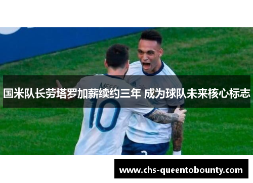 国米队长劳塔罗加薪续约三年 成为球队未来核心标志