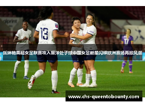 张琳艳英超女足联赛攻入留洋处子球中国女足新星闪耀欧洲赛场再掀风潮