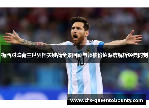 梅西对阵荷兰世界杯关键战全景回顾与领袖价值深度解析经典时刻