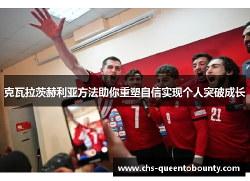 克瓦拉茨赫利亚方法助你重塑自信实现个人突破成长 克瓦拉茨赫利亚方法助你重塑自信实现个人突破成长