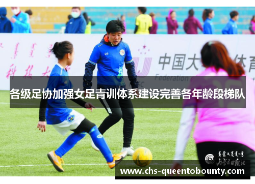 各级足协加强女足青训体系建设完善各年龄段梯队 各级足协加强女足青训体系建设完善各年龄段梯队