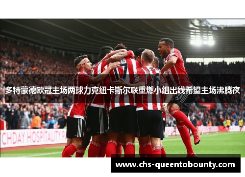 多特蒙德欧冠主场两球力克纽卡斯尔联重燃小组出线希望主场沸腾夜