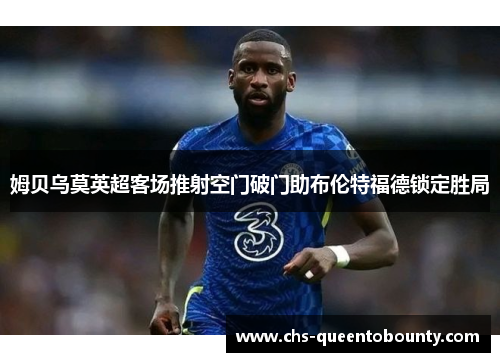 姆贝乌莫英超客场推射空门破门助布伦特福德锁定胜局 姆贝乌莫英超客场推射空门破门助布伦特福德锁定胜局