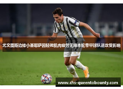 尤文图斯边锋小基耶萨因轻微肌肉疲劳无缘本轮意甲球队进攻受影响 尤文图斯边锋小基耶萨因轻微肌肉疲劳无缘本轮意甲球队进攻受影响