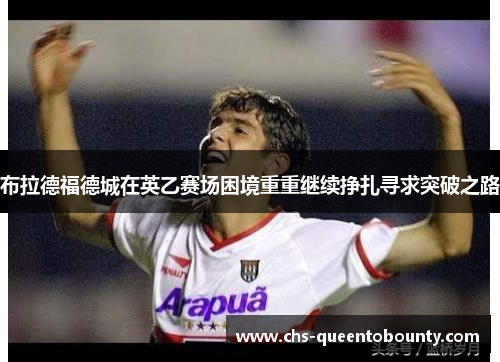 布拉德福德城在英乙赛场困境重重继续挣扎寻求突破之路