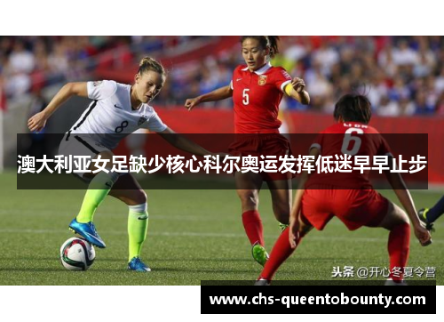 澳大利亚女足缺少核心科尔奥运发挥低迷早早止步