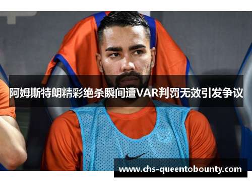 阿姆斯特朗精彩绝杀瞬间遭VAR判罚无效引发争议