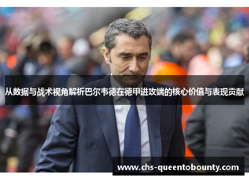 从数据与战术视角解析巴尔韦德在德甲进攻端的核心价值与表现贡献