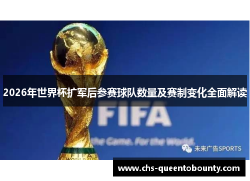 2026年世界杯扩军后参赛球队数量及赛制变化全面解读 2026年世界杯扩军后参赛球队数量及赛制变化全面解读