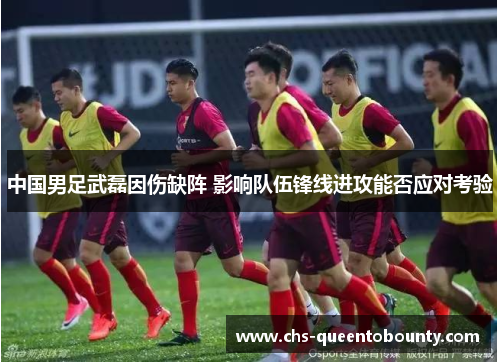 中国男足武磊因伤缺阵 影响队伍锋线进攻能否应对考验