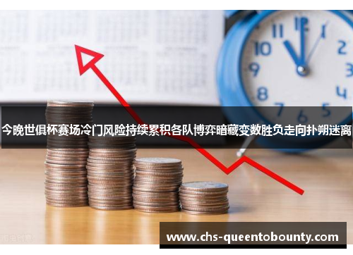 今晚世俱杯赛场冷门风险持续累积各队博弈暗藏变数胜负走向扑朔迷离
