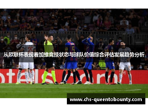从欧联杯表现看加维竞技状态与球队价值综合评估发展趋势分析