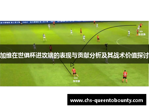 加维在世俱杯进攻端的表现与贡献分析及其战术价值探讨
