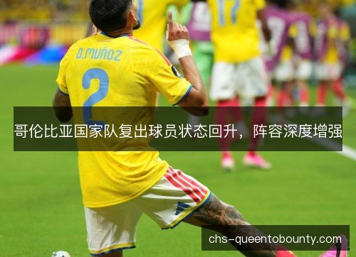哥伦比亚国家队复出球员状态回升，阵容深度增强