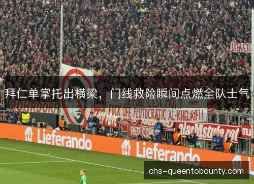 拜仁单掌托出横梁，门线救险瞬间点燃全队士气